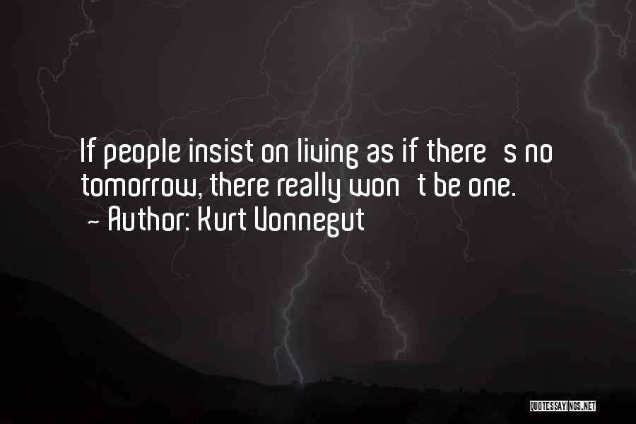 Kurt Vonnegut Quotes: If People Insist On Living As If There's No Tomorrow, There Really Won't Be One.
