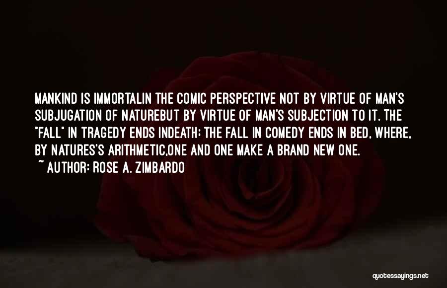 Rose A. Zimbardo Quotes: Mankind Is Immortalin The Comic Perspective Not By Virtue Of Man's Subjugation Of Naturebut By Virtue Of Man's Subjection To