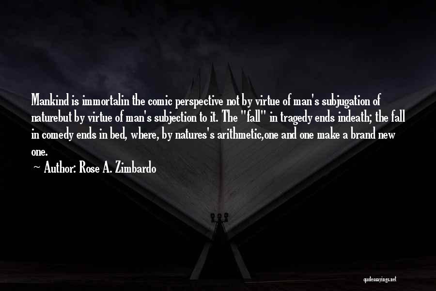 Rose A. Zimbardo Quotes: Mankind Is Immortalin The Comic Perspective Not By Virtue Of Man's Subjugation Of Naturebut By Virtue Of Man's Subjection To