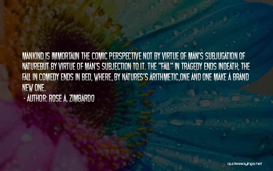 Rose A. Zimbardo Quotes: Mankind Is Immortalin The Comic Perspective Not By Virtue Of Man's Subjugation Of Naturebut By Virtue Of Man's Subjection To