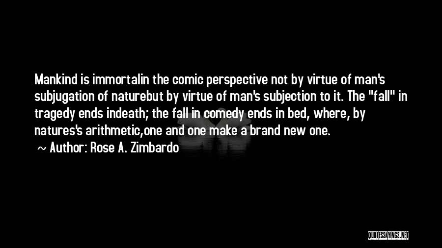 Rose A. Zimbardo Quotes: Mankind Is Immortalin The Comic Perspective Not By Virtue Of Man's Subjugation Of Naturebut By Virtue Of Man's Subjection To