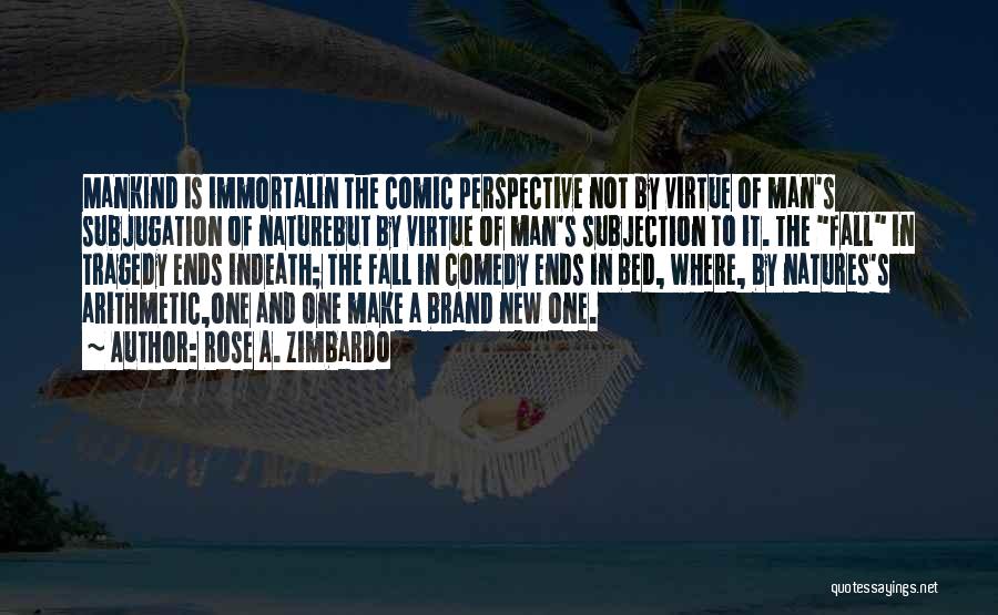 Rose A. Zimbardo Quotes: Mankind Is Immortalin The Comic Perspective Not By Virtue Of Man's Subjugation Of Naturebut By Virtue Of Man's Subjection To