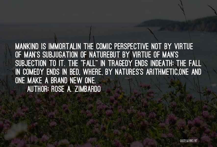 Rose A. Zimbardo Quotes: Mankind Is Immortalin The Comic Perspective Not By Virtue Of Man's Subjugation Of Naturebut By Virtue Of Man's Subjection To