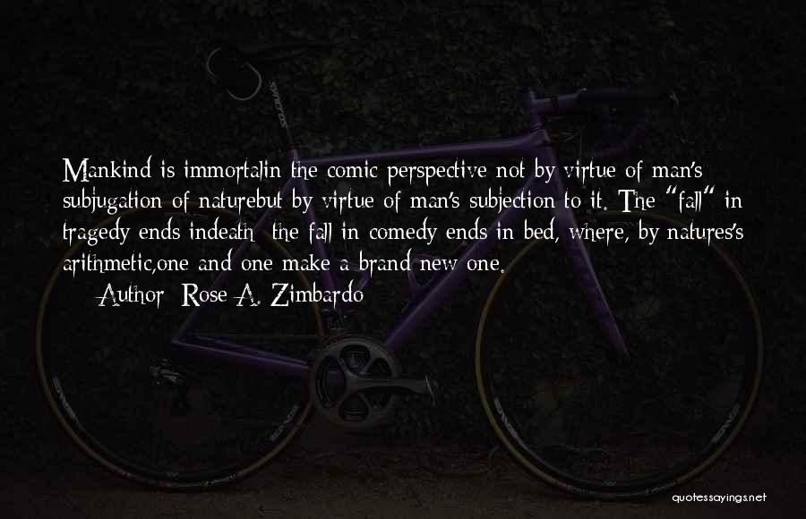 Rose A. Zimbardo Quotes: Mankind Is Immortalin The Comic Perspective Not By Virtue Of Man's Subjugation Of Naturebut By Virtue Of Man's Subjection To