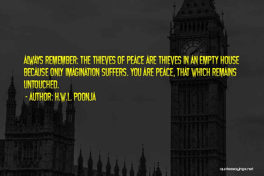 H.W.L. Poonja Quotes: Always Remember: The Thieves Of Peace Are Thieves In An Empty House Because Only Imagination Suffers. You Are Peace, That