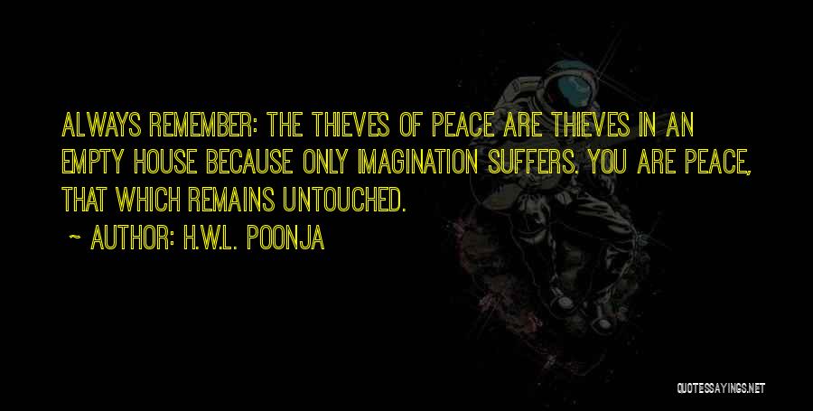 H.W.L. Poonja Quotes: Always Remember: The Thieves Of Peace Are Thieves In An Empty House Because Only Imagination Suffers. You Are Peace, That