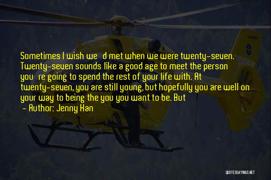 Jenny Han Quotes: Sometimes I Wish We'd Met When We Were Twenty-seven. Twenty-seven Sounds Like A Good Age To Meet The Person You're