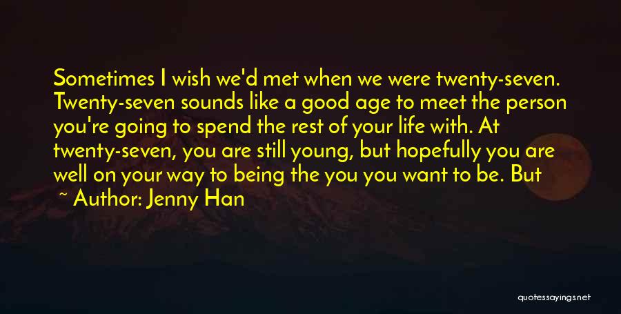 Jenny Han Quotes: Sometimes I Wish We'd Met When We Were Twenty-seven. Twenty-seven Sounds Like A Good Age To Meet The Person You're