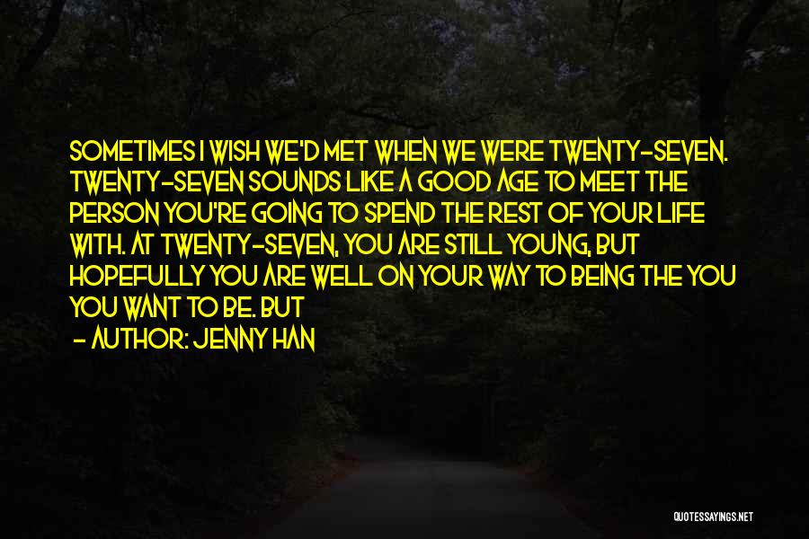 Jenny Han Quotes: Sometimes I Wish We'd Met When We Were Twenty-seven. Twenty-seven Sounds Like A Good Age To Meet The Person You're