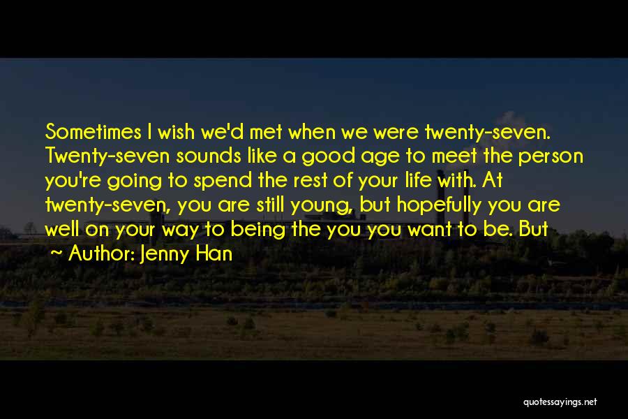 Jenny Han Quotes: Sometimes I Wish We'd Met When We Were Twenty-seven. Twenty-seven Sounds Like A Good Age To Meet The Person You're