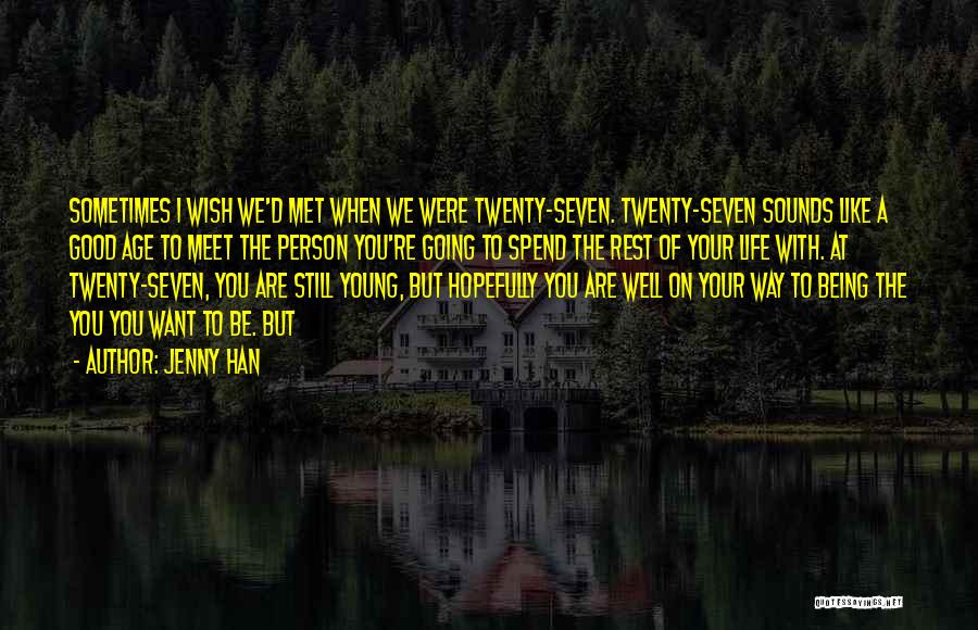 Jenny Han Quotes: Sometimes I Wish We'd Met When We Were Twenty-seven. Twenty-seven Sounds Like A Good Age To Meet The Person You're