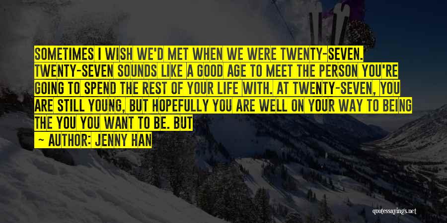 Jenny Han Quotes: Sometimes I Wish We'd Met When We Were Twenty-seven. Twenty-seven Sounds Like A Good Age To Meet The Person You're