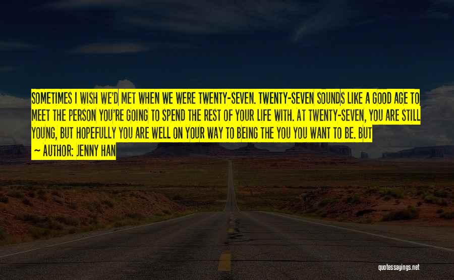 Jenny Han Quotes: Sometimes I Wish We'd Met When We Were Twenty-seven. Twenty-seven Sounds Like A Good Age To Meet The Person You're