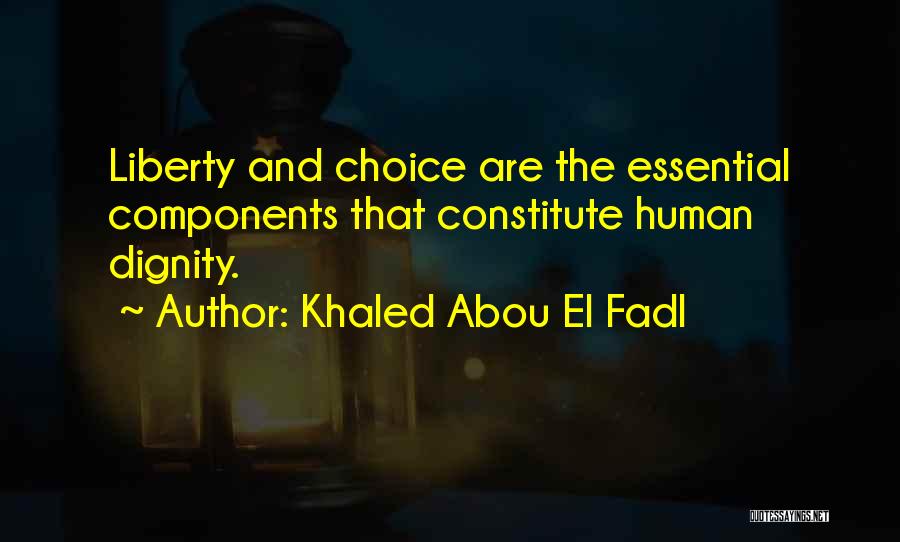 Khaled Abou El Fadl Quotes: Liberty And Choice Are The Essential Components That Constitute Human Dignity.