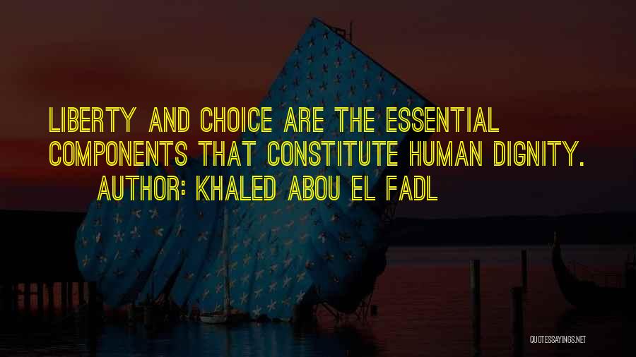 Khaled Abou El Fadl Quotes: Liberty And Choice Are The Essential Components That Constitute Human Dignity.