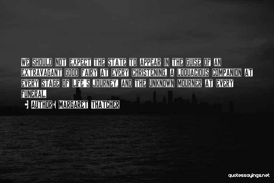 Margaret Thatcher Quotes: We Should Not Expect The State To Appear In The Guise Of An Extravagant Good Fairy At Every Christening, A