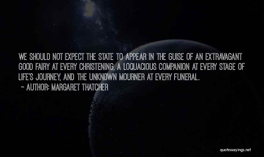 Margaret Thatcher Quotes: We Should Not Expect The State To Appear In The Guise Of An Extravagant Good Fairy At Every Christening, A