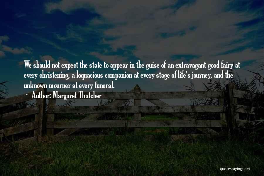 Margaret Thatcher Quotes: We Should Not Expect The State To Appear In The Guise Of An Extravagant Good Fairy At Every Christening, A