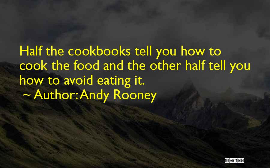 Andy Rooney Quotes: Half The Cookbooks Tell You How To Cook The Food And The Other Half Tell You How To Avoid Eating