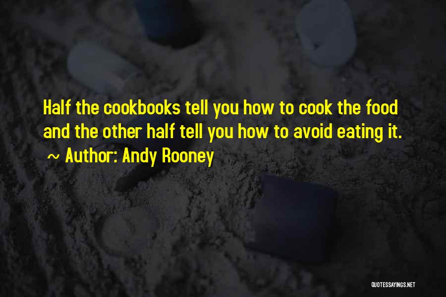 Andy Rooney Quotes: Half The Cookbooks Tell You How To Cook The Food And The Other Half Tell You How To Avoid Eating