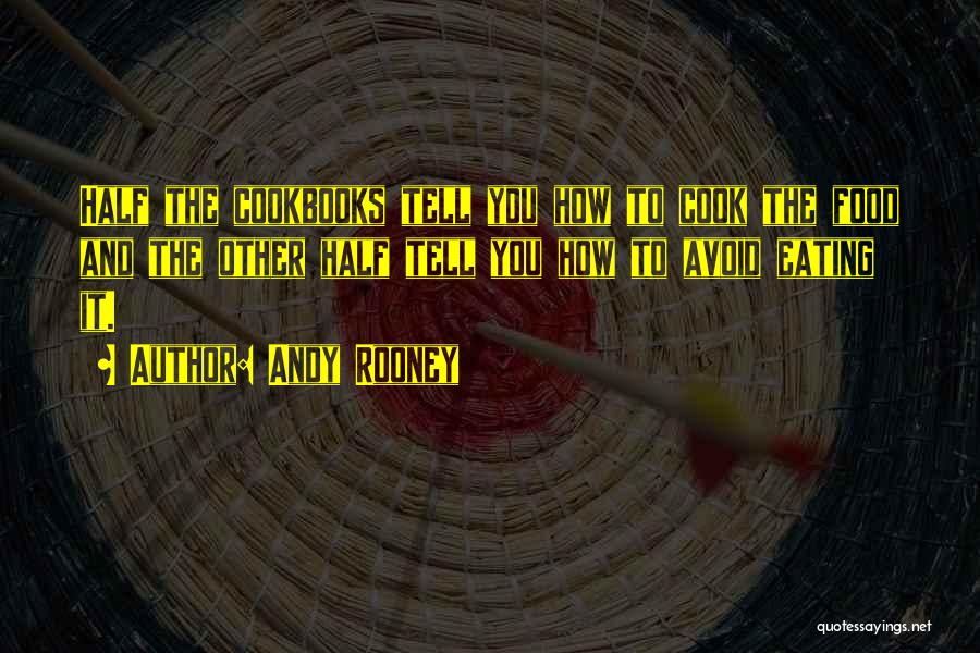 Andy Rooney Quotes: Half The Cookbooks Tell You How To Cook The Food And The Other Half Tell You How To Avoid Eating