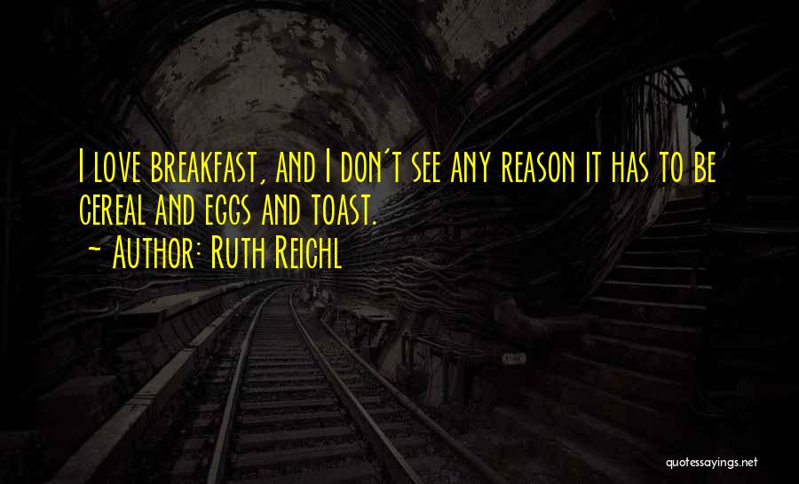 Ruth Reichl Quotes: I Love Breakfast, And I Don't See Any Reason It Has To Be Cereal And Eggs And Toast.