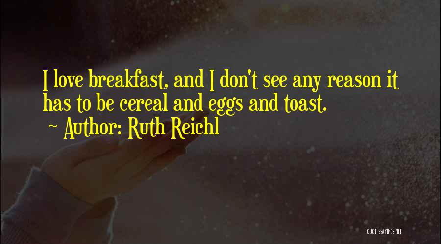 Ruth Reichl Quotes: I Love Breakfast, And I Don't See Any Reason It Has To Be Cereal And Eggs And Toast.