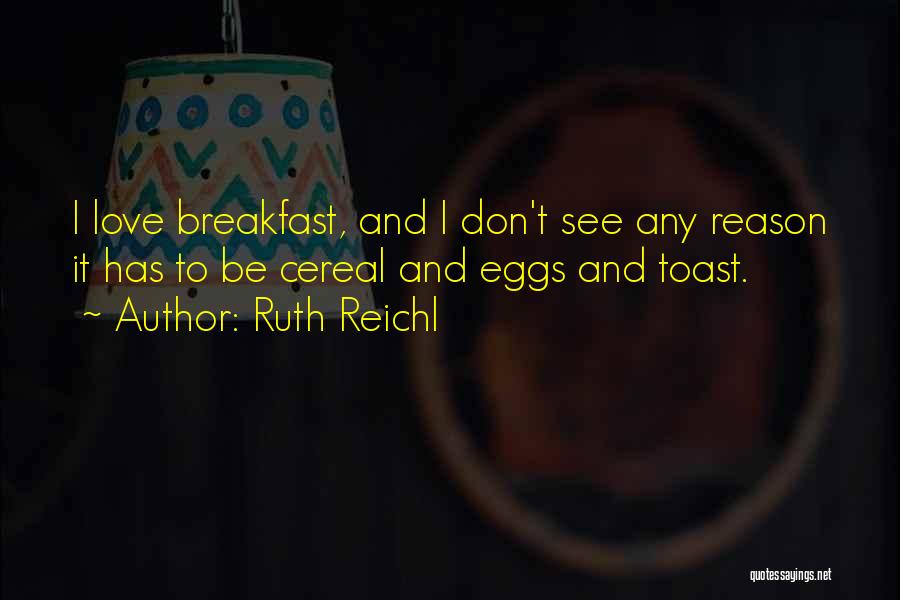 Ruth Reichl Quotes: I Love Breakfast, And I Don't See Any Reason It Has To Be Cereal And Eggs And Toast.