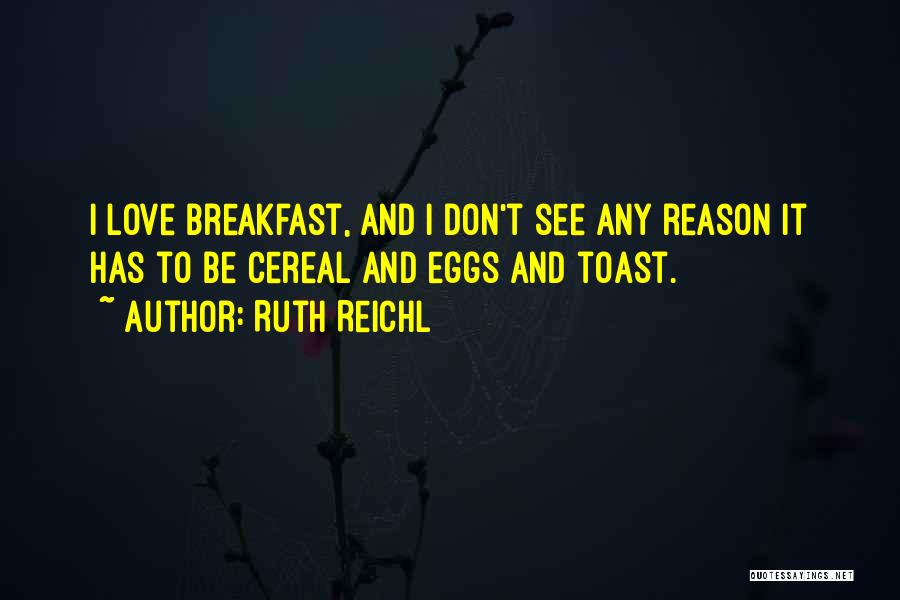 Ruth Reichl Quotes: I Love Breakfast, And I Don't See Any Reason It Has To Be Cereal And Eggs And Toast.