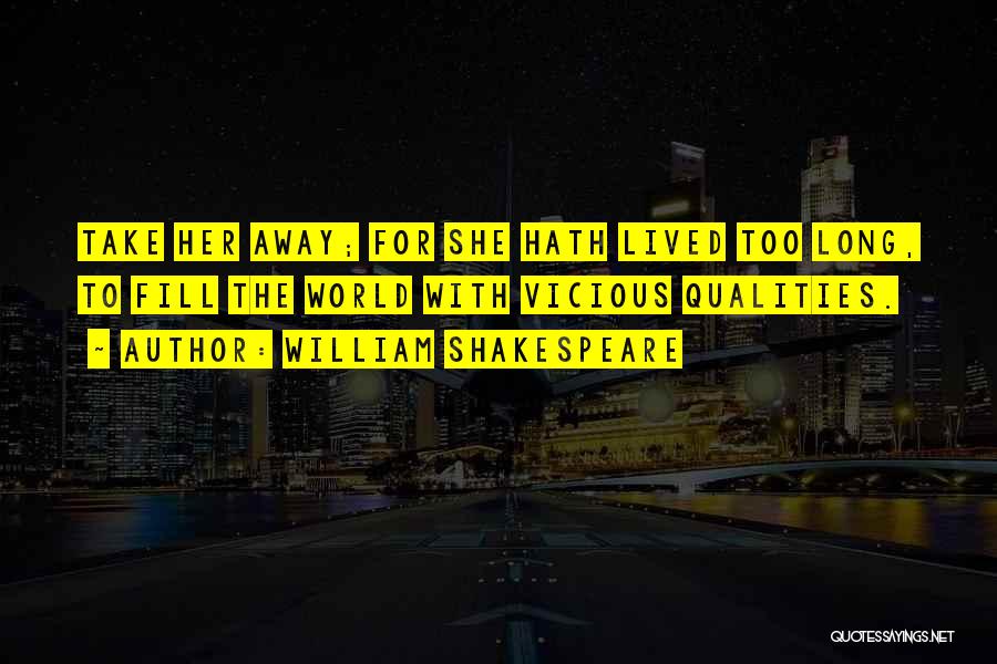 William Shakespeare Quotes: Take Her Away; For She Hath Lived Too Long, To Fill The World With Vicious Qualities.