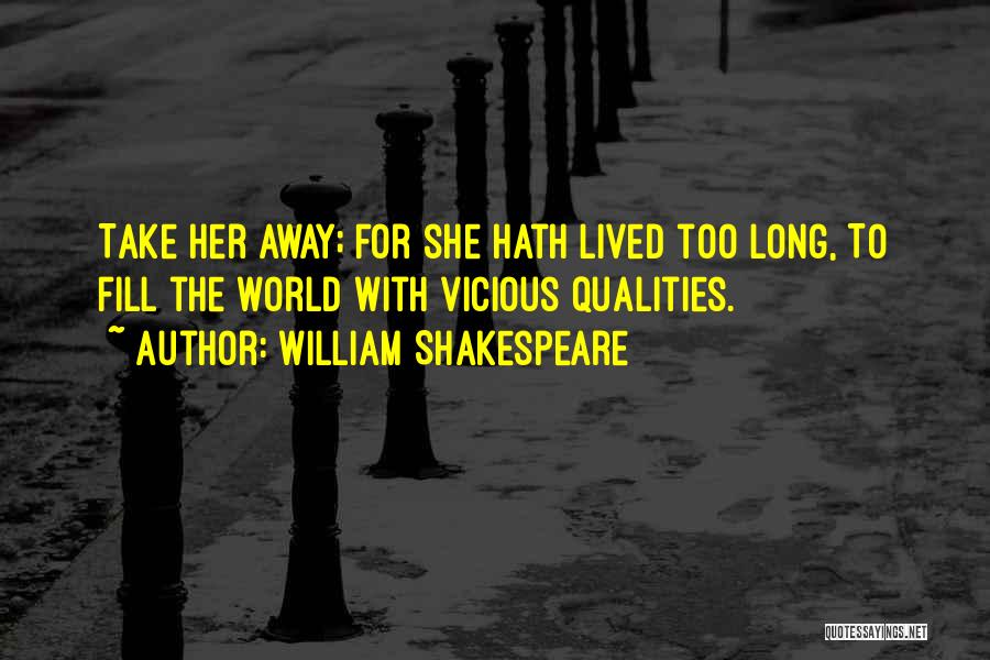 William Shakespeare Quotes: Take Her Away; For She Hath Lived Too Long, To Fill The World With Vicious Qualities.