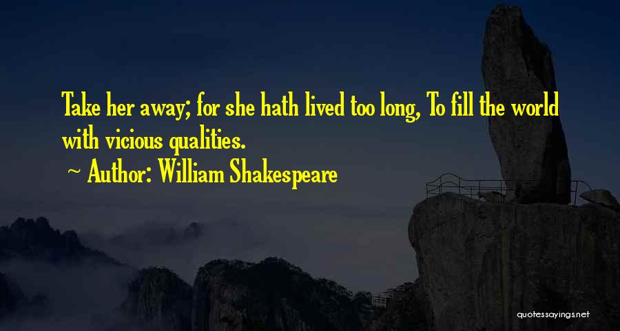 William Shakespeare Quotes: Take Her Away; For She Hath Lived Too Long, To Fill The World With Vicious Qualities.