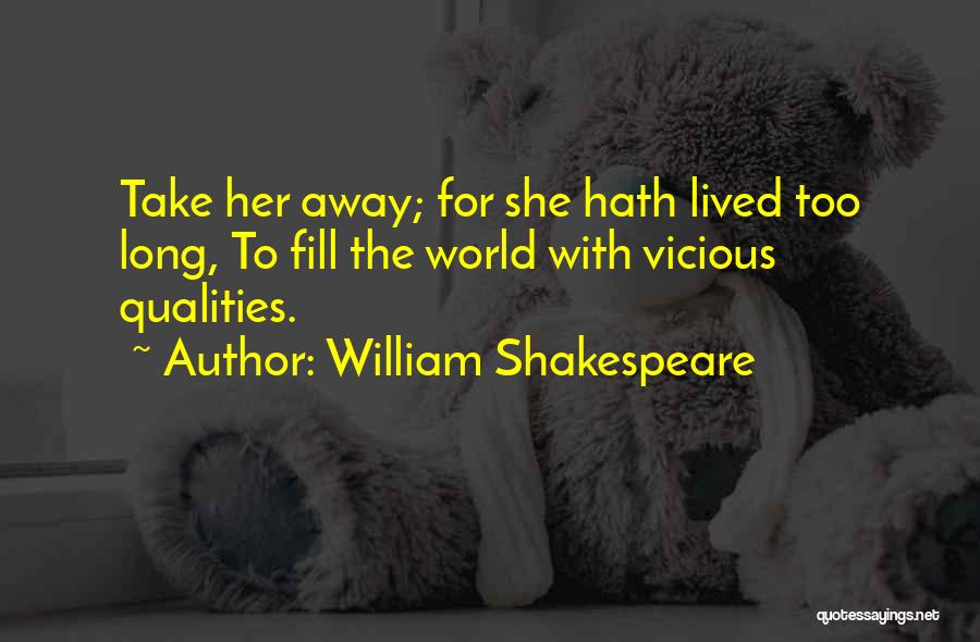 William Shakespeare Quotes: Take Her Away; For She Hath Lived Too Long, To Fill The World With Vicious Qualities.