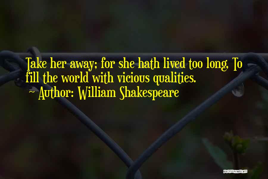 William Shakespeare Quotes: Take Her Away; For She Hath Lived Too Long, To Fill The World With Vicious Qualities.