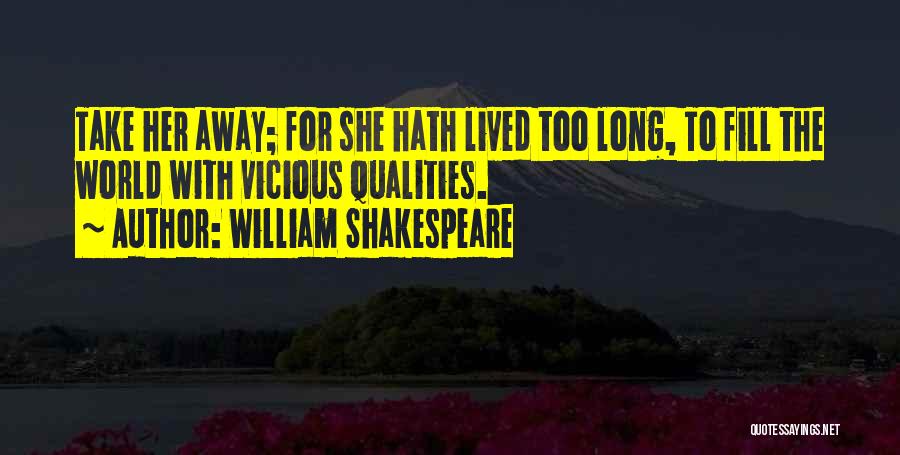 William Shakespeare Quotes: Take Her Away; For She Hath Lived Too Long, To Fill The World With Vicious Qualities.