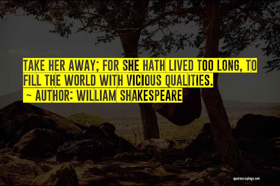 William Shakespeare Quotes: Take Her Away; For She Hath Lived Too Long, To Fill The World With Vicious Qualities.