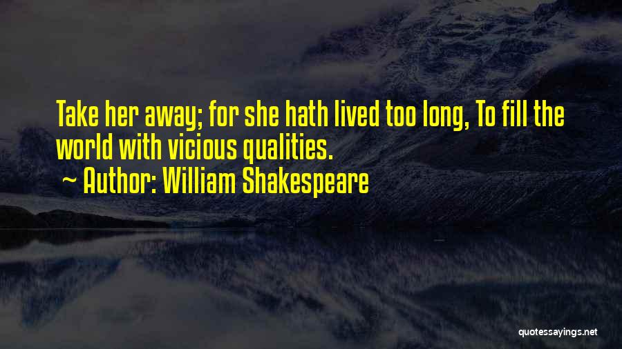 William Shakespeare Quotes: Take Her Away; For She Hath Lived Too Long, To Fill The World With Vicious Qualities.