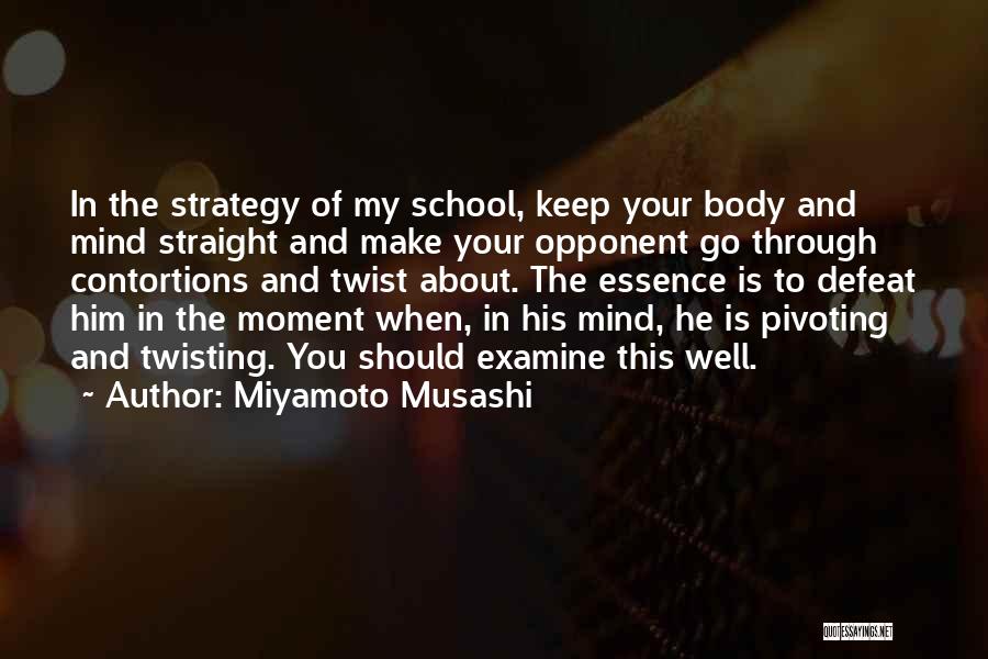 Miyamoto Musashi Quotes: In The Strategy Of My School, Keep Your Body And Mind Straight And Make Your Opponent Go Through Contortions And