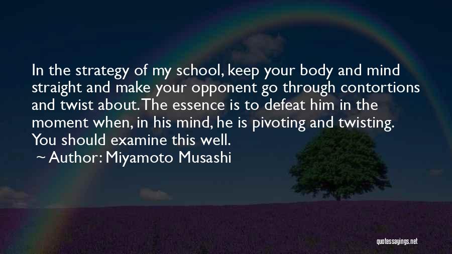 Miyamoto Musashi Quotes: In The Strategy Of My School, Keep Your Body And Mind Straight And Make Your Opponent Go Through Contortions And