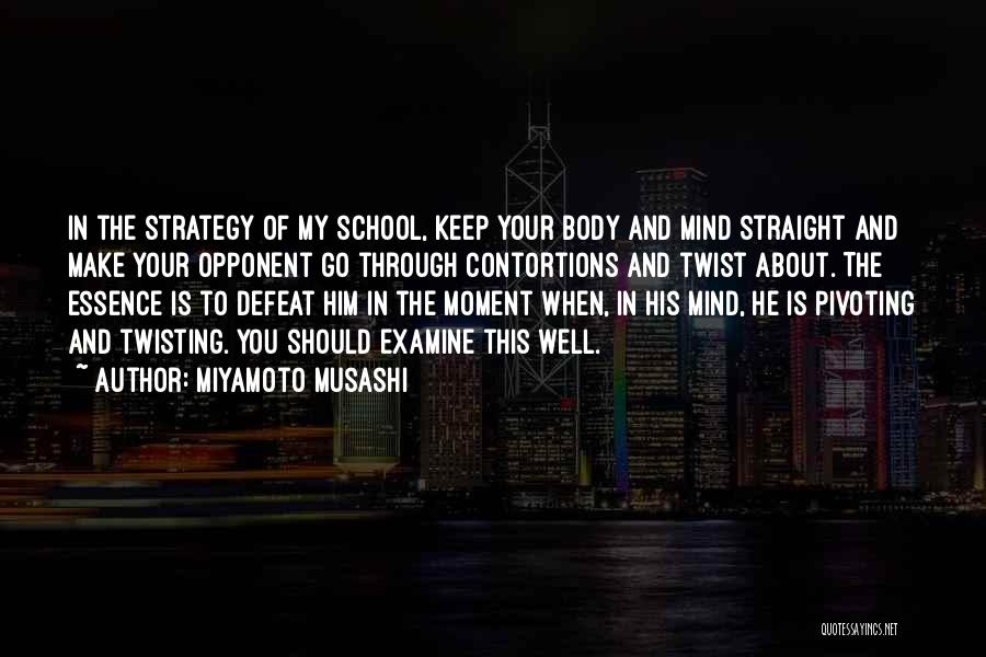 Miyamoto Musashi Quotes: In The Strategy Of My School, Keep Your Body And Mind Straight And Make Your Opponent Go Through Contortions And