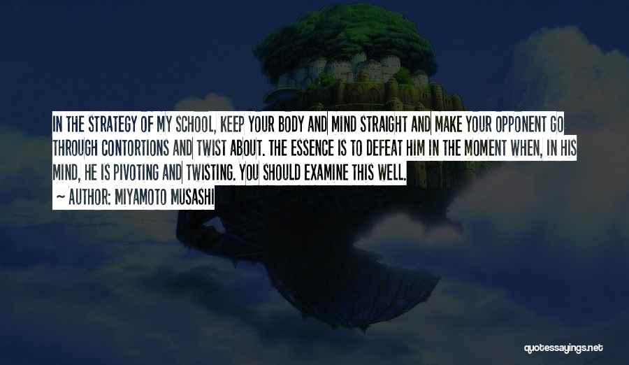 Miyamoto Musashi Quotes: In The Strategy Of My School, Keep Your Body And Mind Straight And Make Your Opponent Go Through Contortions And