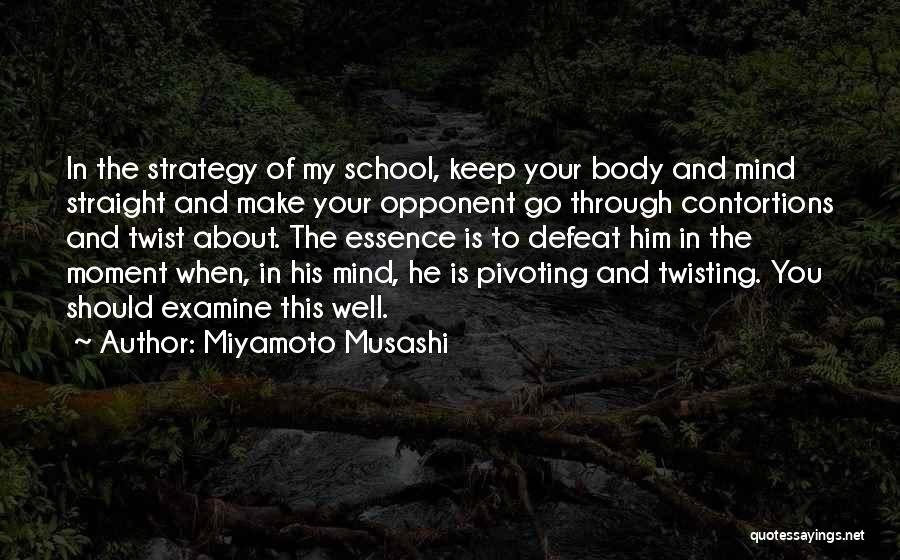 Miyamoto Musashi Quotes: In The Strategy Of My School, Keep Your Body And Mind Straight And Make Your Opponent Go Through Contortions And