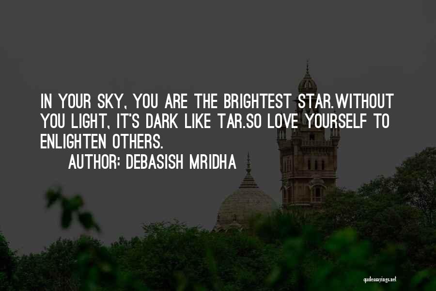 Debasish Mridha Quotes: In Your Sky, You Are The Brightest Star.without You Light, It's Dark Like Tar.so Love Yourself To Enlighten Others.