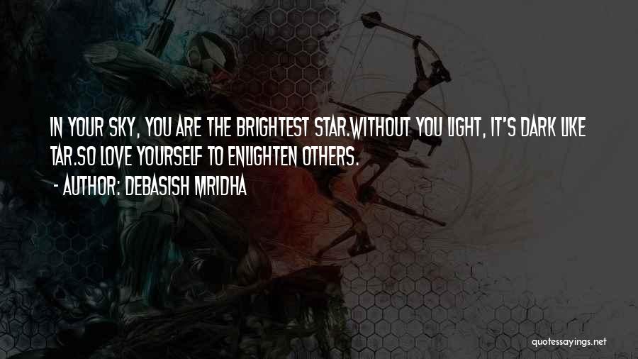 Debasish Mridha Quotes: In Your Sky, You Are The Brightest Star.without You Light, It's Dark Like Tar.so Love Yourself To Enlighten Others.