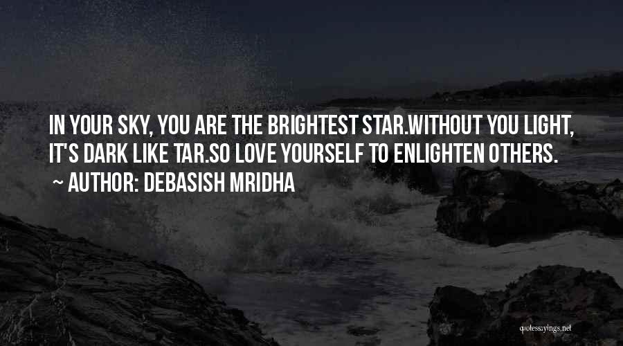 Debasish Mridha Quotes: In Your Sky, You Are The Brightest Star.without You Light, It's Dark Like Tar.so Love Yourself To Enlighten Others.