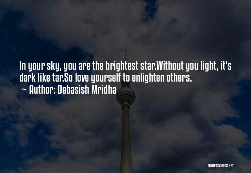 Debasish Mridha Quotes: In Your Sky, You Are The Brightest Star.without You Light, It's Dark Like Tar.so Love Yourself To Enlighten Others.