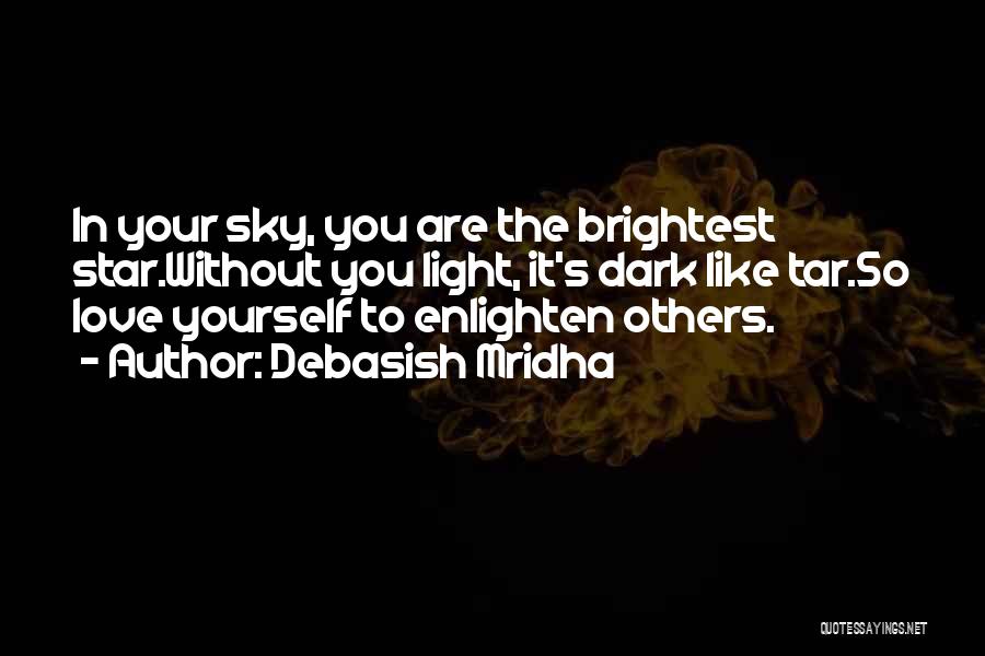 Debasish Mridha Quotes: In Your Sky, You Are The Brightest Star.without You Light, It's Dark Like Tar.so Love Yourself To Enlighten Others.