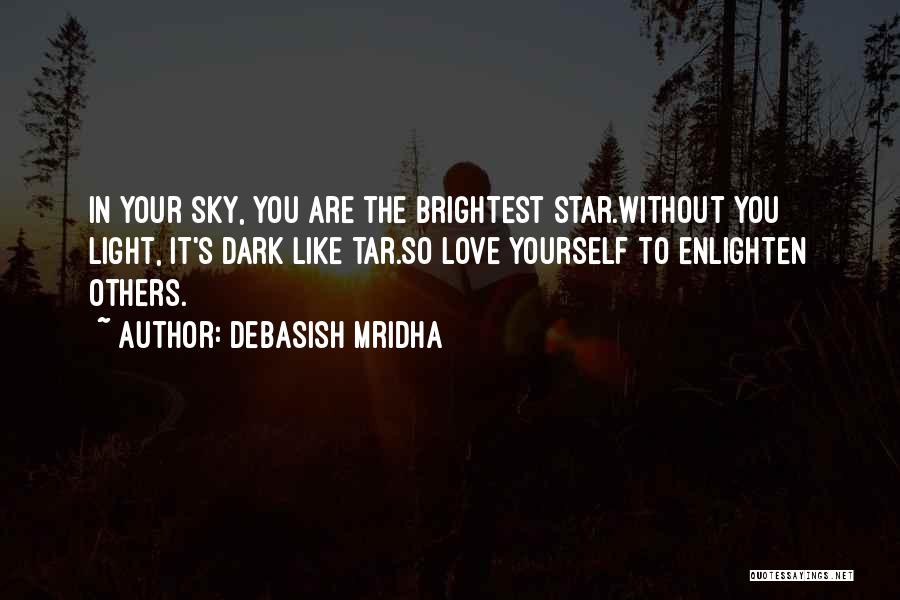 Debasish Mridha Quotes: In Your Sky, You Are The Brightest Star.without You Light, It's Dark Like Tar.so Love Yourself To Enlighten Others.