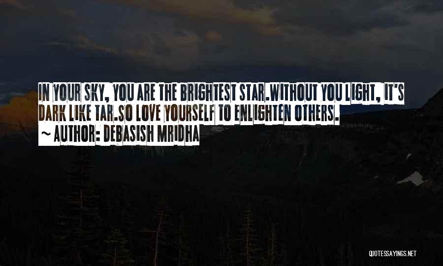 Debasish Mridha Quotes: In Your Sky, You Are The Brightest Star.without You Light, It's Dark Like Tar.so Love Yourself To Enlighten Others.