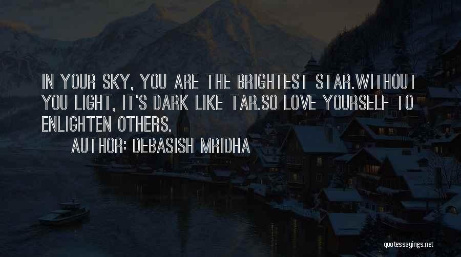 Debasish Mridha Quotes: In Your Sky, You Are The Brightest Star.without You Light, It's Dark Like Tar.so Love Yourself To Enlighten Others.